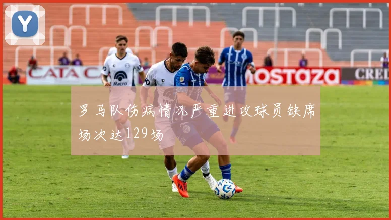 罗马队伤病情况严重进攻球员缺席场次达129场