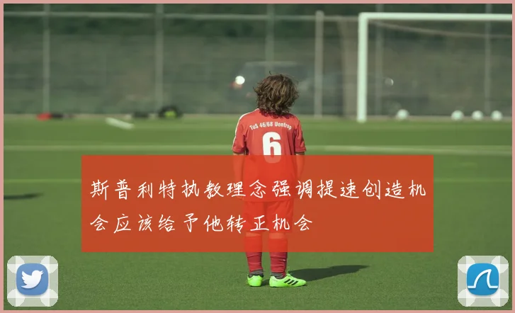 斯普利特执教理念强调提速创造机会应该给予他转正机会