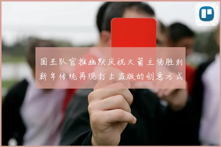 国王队官推幽默庆祝火箭主场胜利新年传统再现打击盗版的创意方式