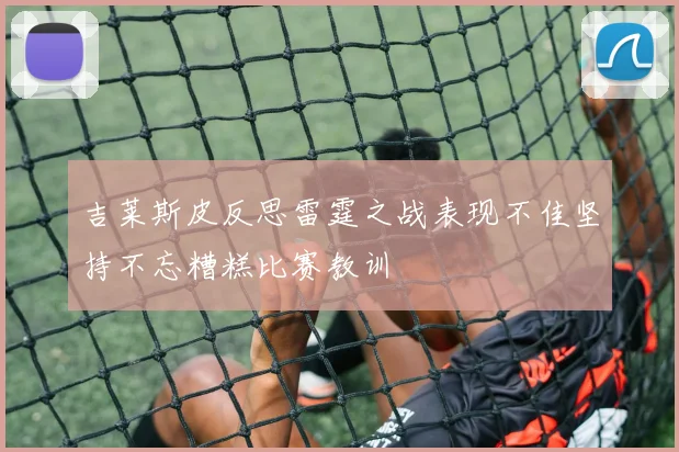 吉莱斯皮反思雷霆之战表现不佳坚持不忘糟糕比赛教训