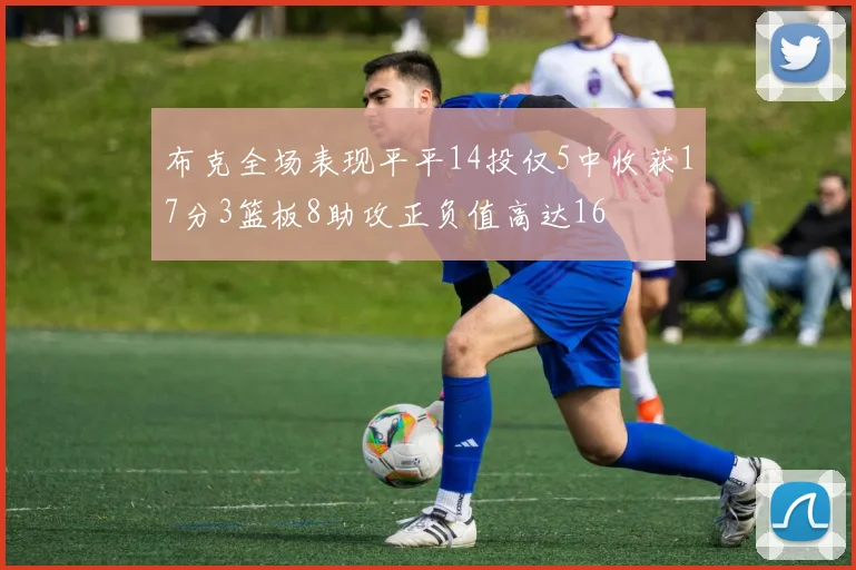 布克全场表现平平14投仅5中收获17分3篮板8助攻正负值高达16