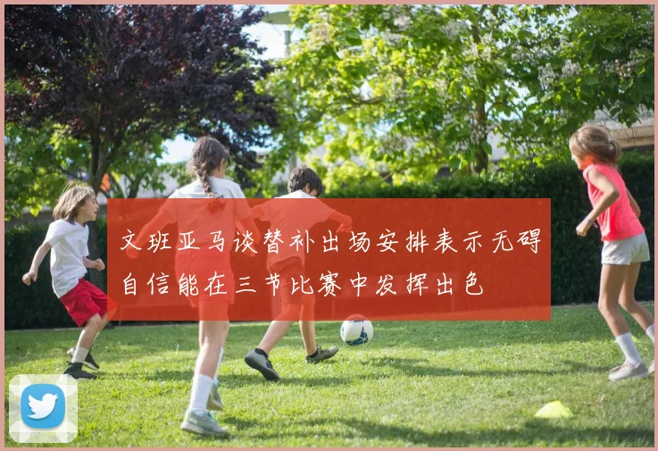 文班亚马谈替补出场安排表示无碍自信能在三节比赛中发挥出色