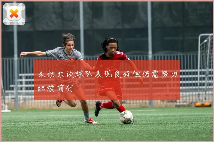 米切尔谈球队表现良好但仍需努力继续前行