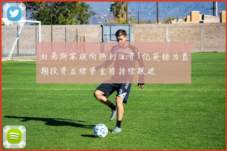 刘易斯家族向热刺注资1亿英镑为首期投资后续资金将持续跟进