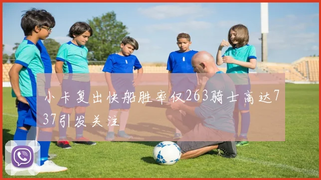 小卡复出快船胜率仅263骑士高达737引发关注