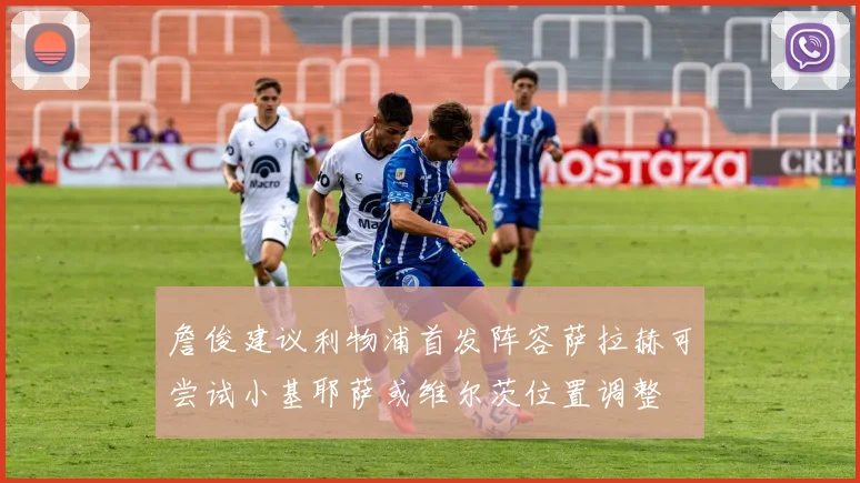 詹俊建议利物浦首发阵容萨拉赫可尝试小基耶萨或维尔茨位置调整