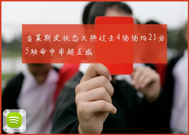 吉莱斯皮状态火热过去4场场均21分5助命中率超五成