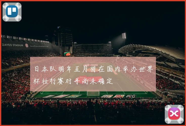 日本队明年五月将在国内举办世界杯壮行赛对手尚未确定