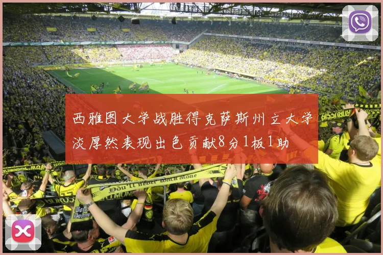 西雅图大学战胜得克萨斯州立大学淡厚然表现出色贡献8分1板1助