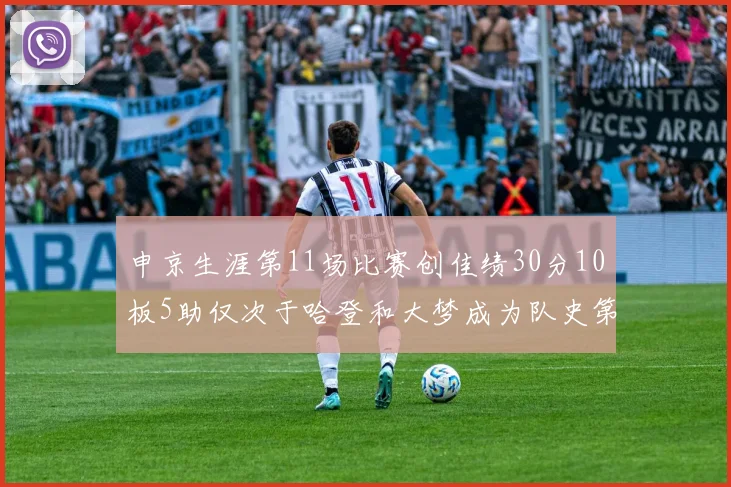 申京生涯第11场比赛创佳绩30分10板5助仅次于哈登和大梦成为队史第三多
