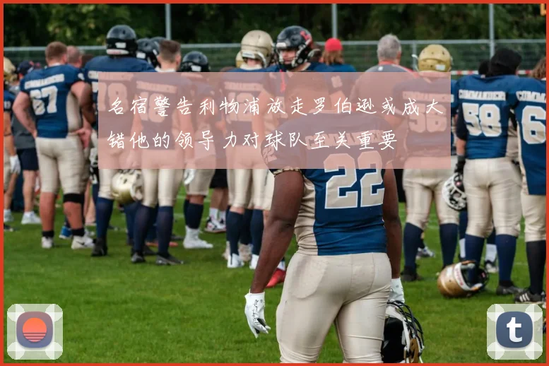 名宿警告利物浦放走罗伯逊或成大错他的领导力对球队至关重要