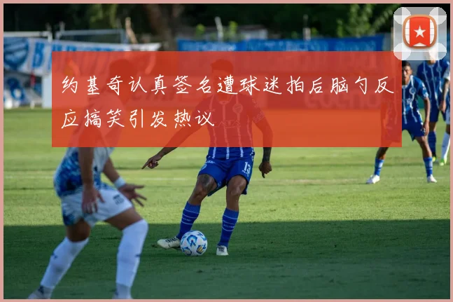 约基奇认真签名遭球迷拍后脑勺反应搞笑引发热议