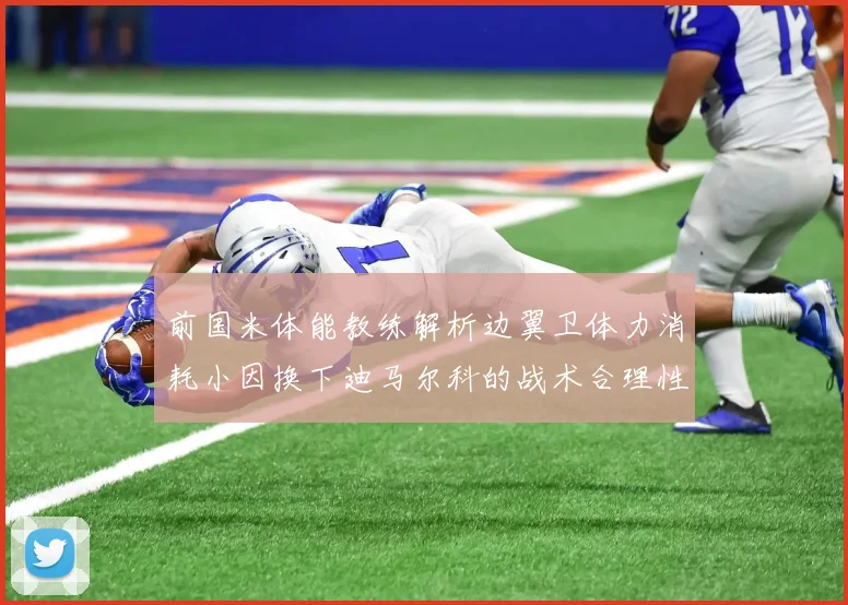 前国米体能教练解析边翼卫体力消耗小因换下迪马尔科的战术合理性