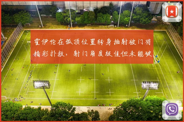 霍伊伦在弧顶位置转身抽射被门将精彩扑救，射门角度极佳但未能破门