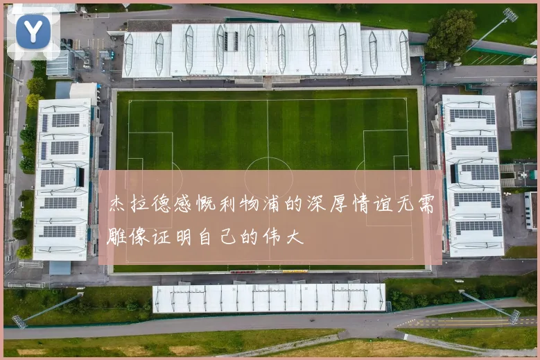 杰拉德感慨利物浦的深厚情谊无需雕像证明自己的伟大