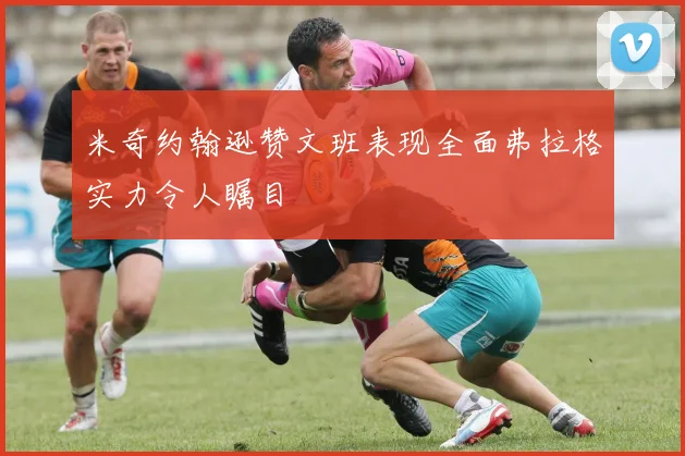 米奇约翰逊赞文班表现全面弗拉格实力令人瞩目