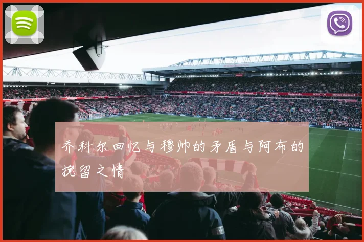 乔科尔回忆与穆帅的矛盾与阿布的挽留之情